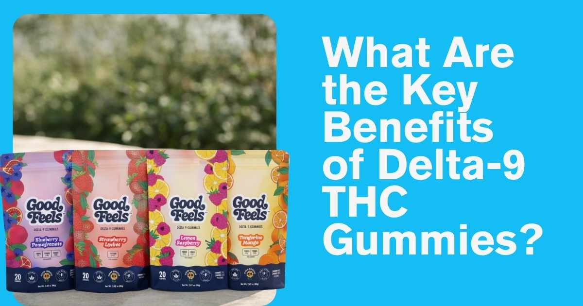 What Are the Key Benefits of Delta-9 THC Gummies? - Good Feels